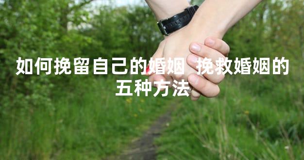 如何挽留自己的婚姻  挽救婚姻的五种方法